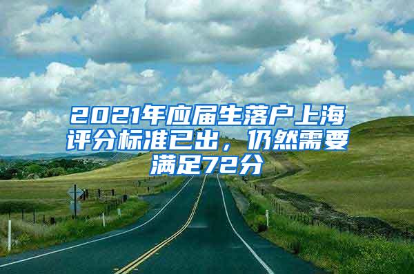 2021年应届生落户上海评分标准已出，仍然需要满足72分