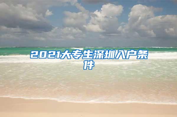 2021大专生深圳入户条件