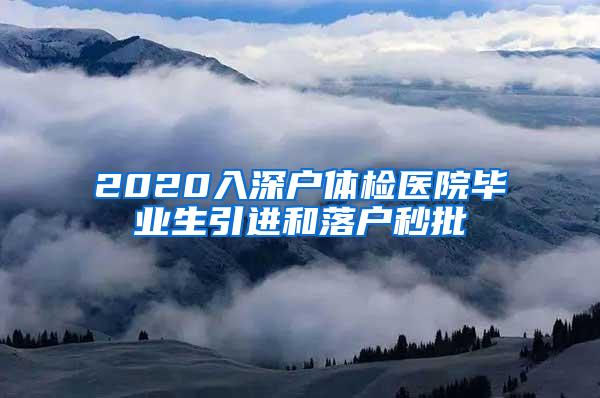 2020入深户体检医院毕业生引进和落户秒批