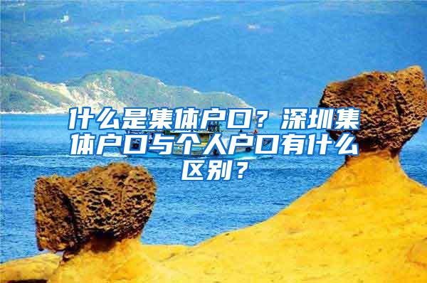 什么是集体户口？深圳集体户口与个人户口有什么区别？