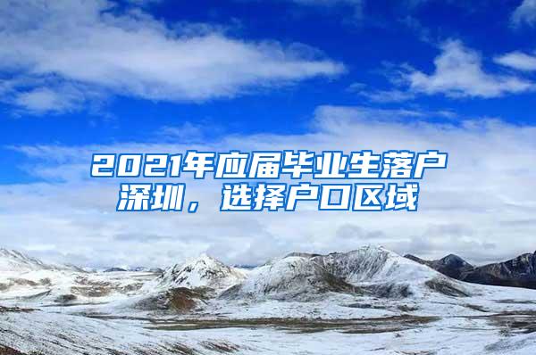 2021年应届毕业生落户深圳，选择户口区域