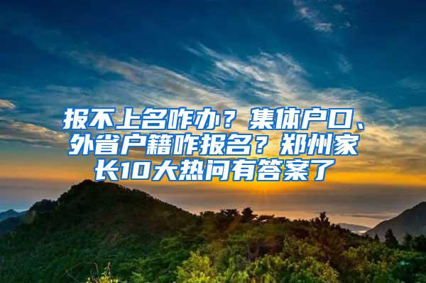 报不上名咋办？集体户口、外省户籍咋报名？郑州家长10大热问有答案了