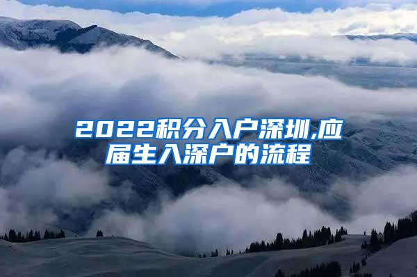 2022积分入户深圳,应届生入深户的流程