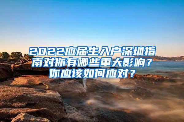 2022应届生入户深圳指南对你有哪些重大影响？你应该如何应对？