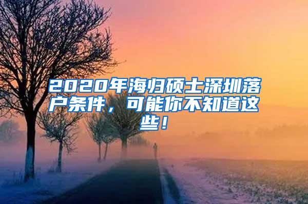 2020年海归硕士深圳落户条件，可能你不知道这些！