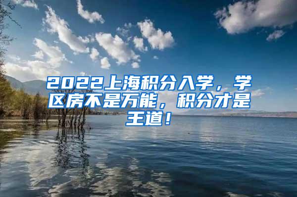 2022上海积分入学，学区房不是万能，积分才是王道！