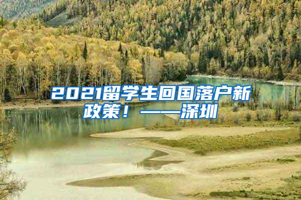 2021留学生回国落户新政策！——深圳