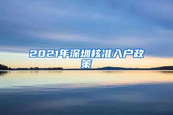 2021年深圳核准入户政策