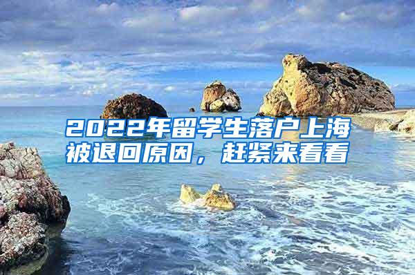 2022年留学生落户上海被退回原因，赶紧来看看