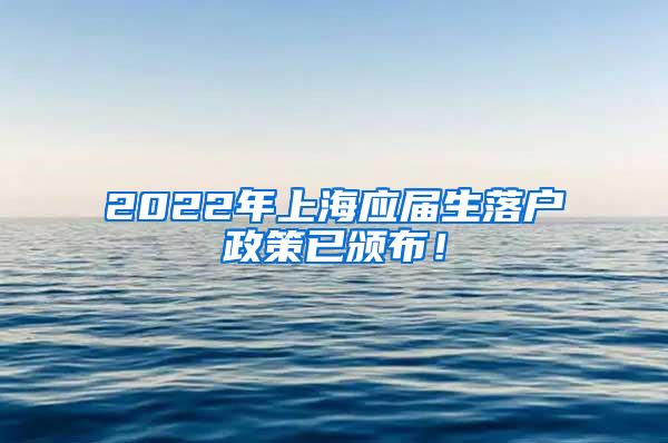 2022年上海应届生落户政策已颁布！