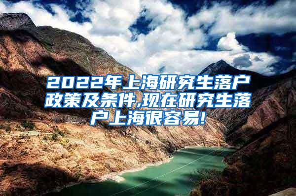 2022年上海研究生落户政策及条件,现在研究生落户上海很容易!