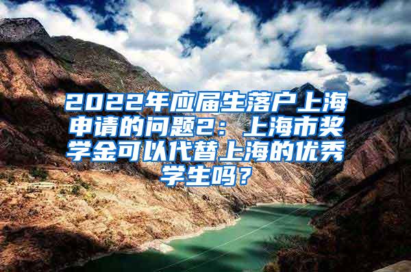 2022年应届生落户上海申请的问题2：上海市奖学金可以代替上海的优秀学生吗？