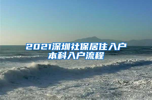 2021深圳社保居住入户本科入户流程