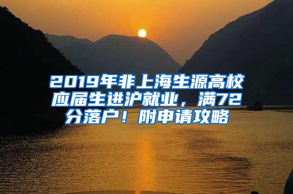 2019年非上海生源高校应届生进沪就业，满72分落户！附申请攻略