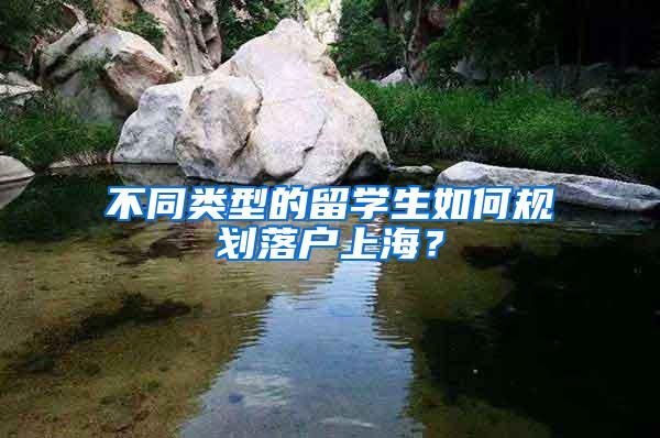 不同类型的留学生如何规划落户上海？