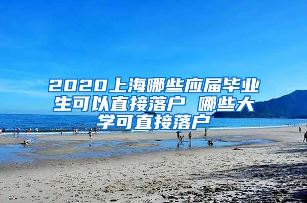 2020上海哪些应届毕业生可以直接落户 哪些大学可直接落户