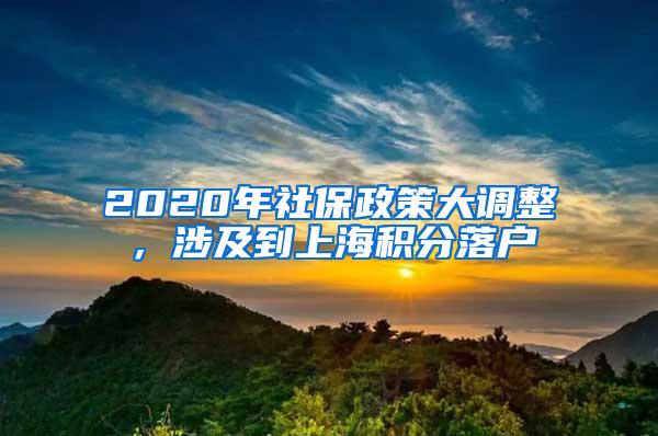 2020年社保政策大调整，涉及到上海积分落户