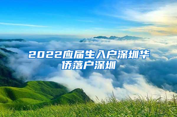 2022应届生入户深圳华侨落户深圳