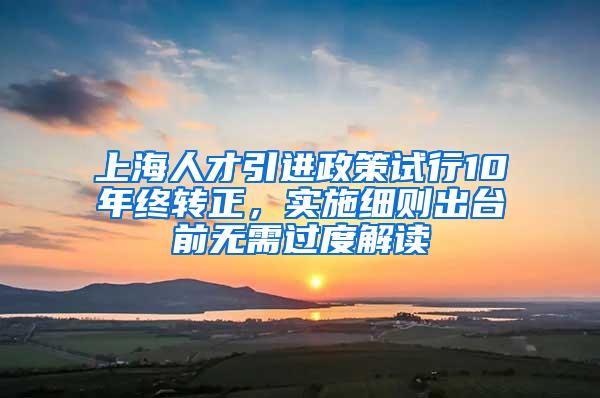 上海人才引进政策试行10年终转正，实施细则出台前无需过度解读