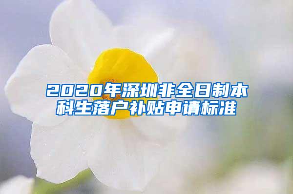 2020年深圳非全日制本科生落户补贴申请标准