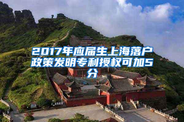 2017年应届生上海落户政策发明专利授权可加5分