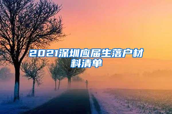 2021深圳应届生落户材料清单