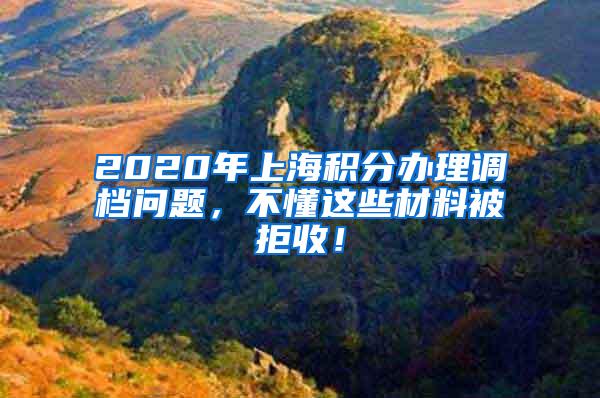 2020年上海积分办理调档问题，不懂这些材料被拒收！