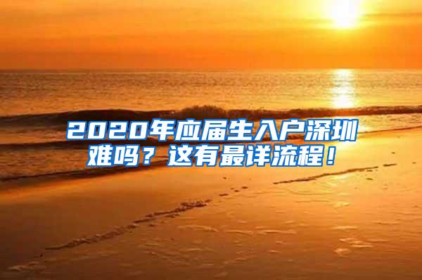 2020年应届生入户深圳难吗？这有最详流程！