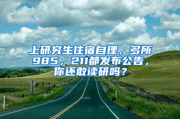 上研究生住宿自理，多所985，211都发布公告，你还敢读研吗？