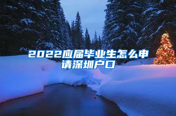 2022应届毕业生怎么申请深圳户口