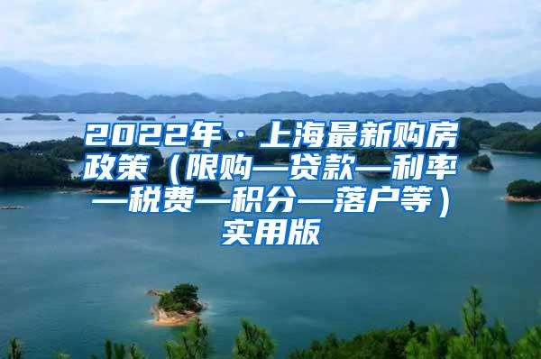 2022年·上海最新购房政策（限购—贷款—利率—税费—积分—落户等）实用版