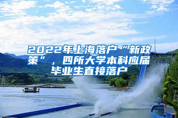 2022年上海落户“新政策”，四所大学本科应届毕业生直接落户