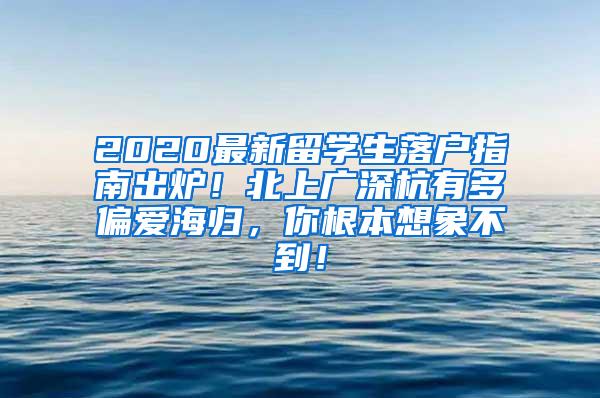 2020最新留学生落户指南出炉！北上广深杭有多偏爱海归，你根本想象不到！