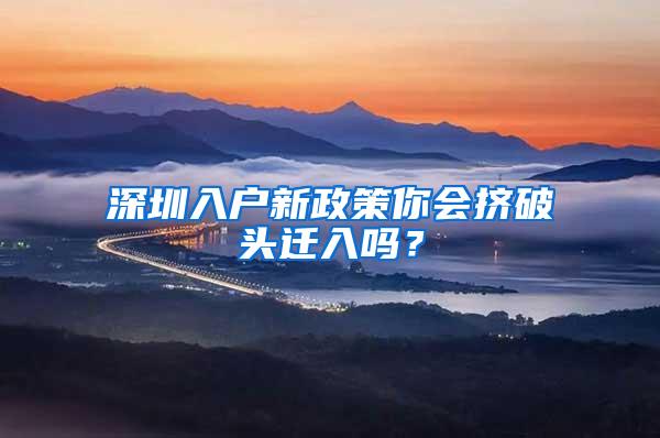 深圳入户新政策你会挤破头迁入吗？