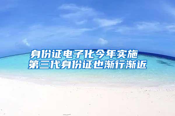 身份证电子化今年实施 第三代身份证也渐行渐近