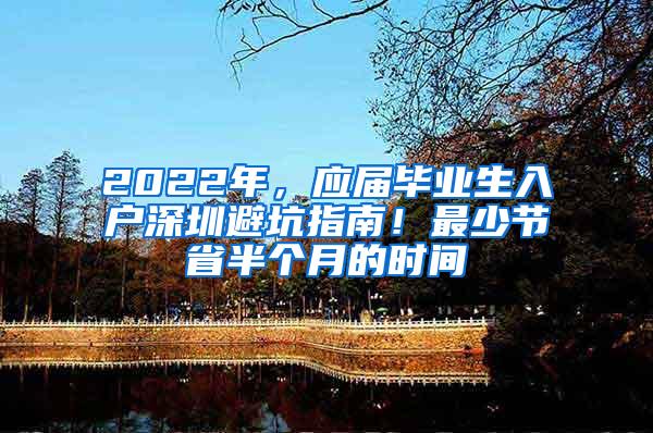 2022年，应届毕业生入户深圳避坑指南！最少节省半个月的时间