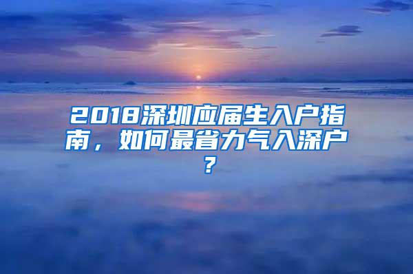 2018深圳应届生入户指南，如何最省力气入深户？