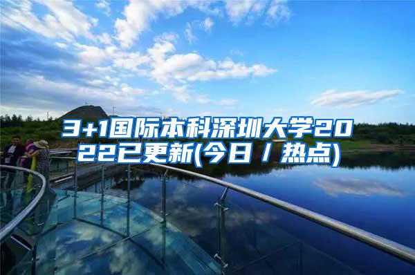 3+1国际本科深圳大学2022已更新(今日／热点)