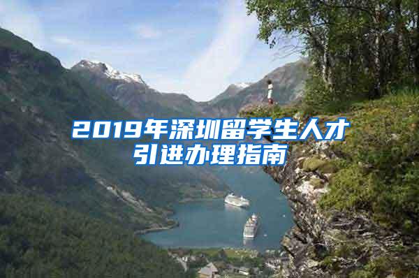 2019年深圳留学生人才引进办理指南