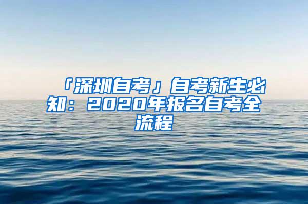 「深圳自考」自考新生必知：2020年报名自考全流程