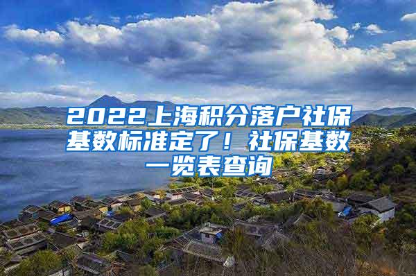 2022上海积分落户社保基数标准定了！社保基数一览表查询