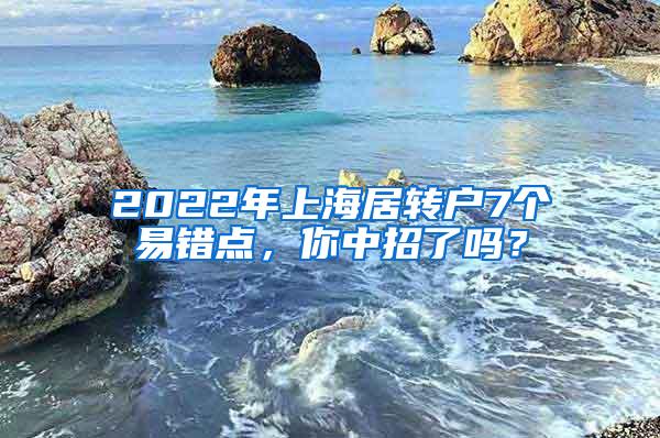 2022年上海居转户7个易错点，你中招了吗？