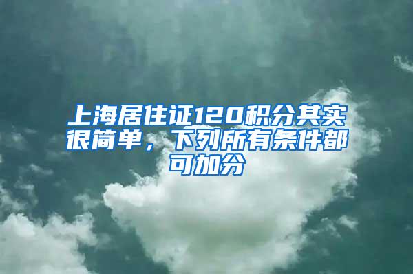 上海居住证120积分其实很简单，下列所有条件都可加分