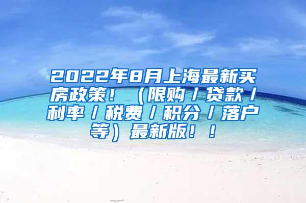 2022年8月上海最新买房政策！（限购／贷款／利率／税费／积分／落户等）最新版！！