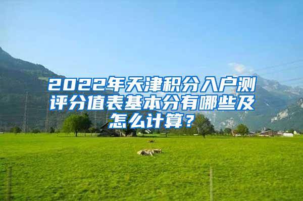 2022年天津积分入户测评分值表基本分有哪些及怎么计算？