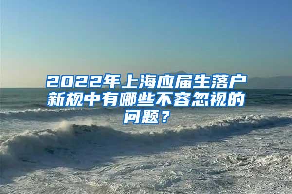 2022年上海应届生落户新规中有哪些不容忽视的问题？