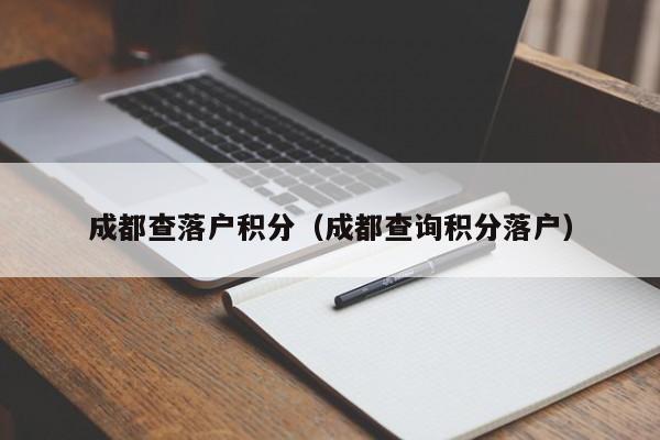 成都查落户积分（成都查询积分落户）-第1张图片-成都户口网