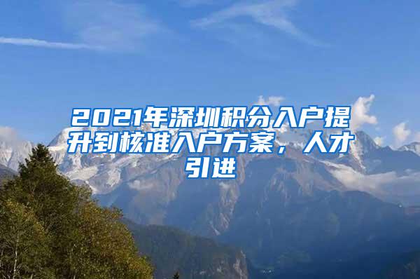 2021年深圳积分入户提升到核准入户方案，人才引进