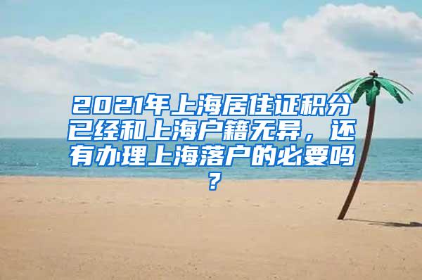 2021年上海居住证积分已经和上海户籍无异，还有办理上海落户的必要吗？