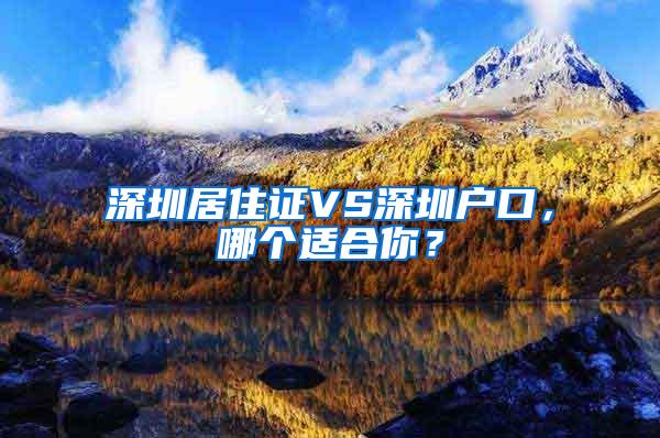 深圳居住证VS深圳户口，哪个适合你？